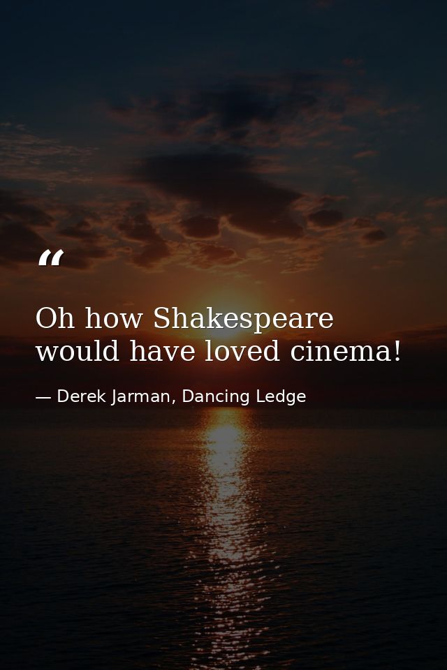 Oh how Shakespeare would have loved cinema! — Derek Jarman, Dancing Ledge