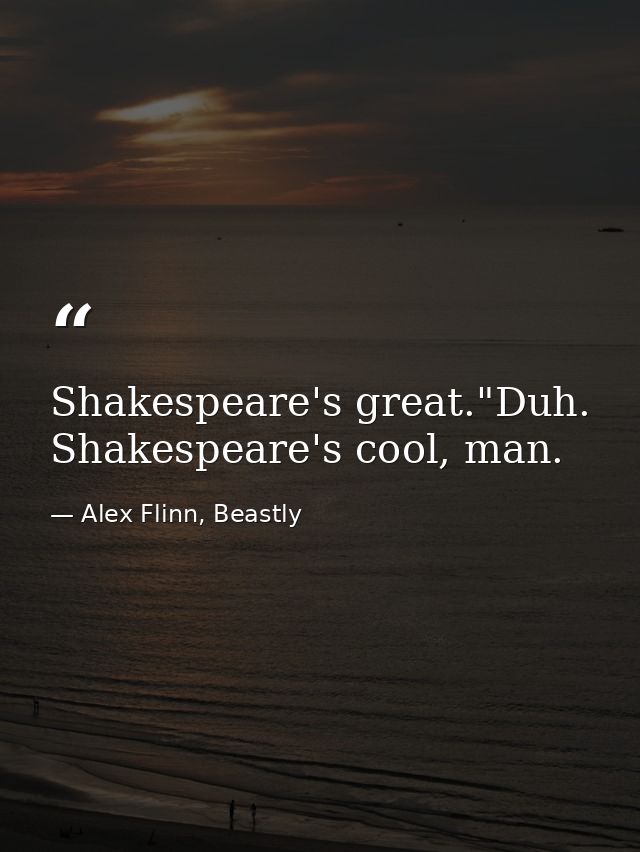 Shakespeare's great."Duh. Shakespeare's cool, man. — Alex Flinn, Beastly