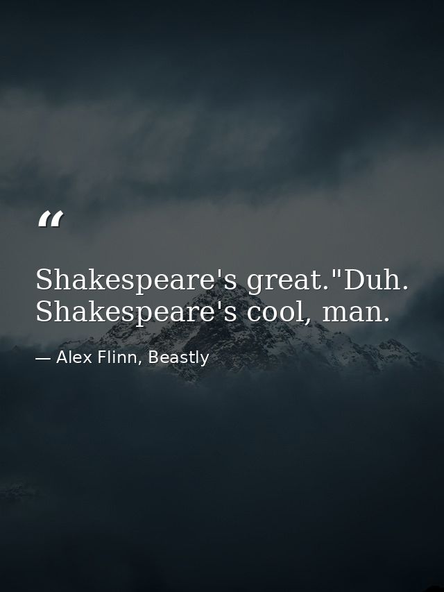 Shakespeare's great."Duh. Shakespeare's cool, man. — Alex Flinn, Beastly