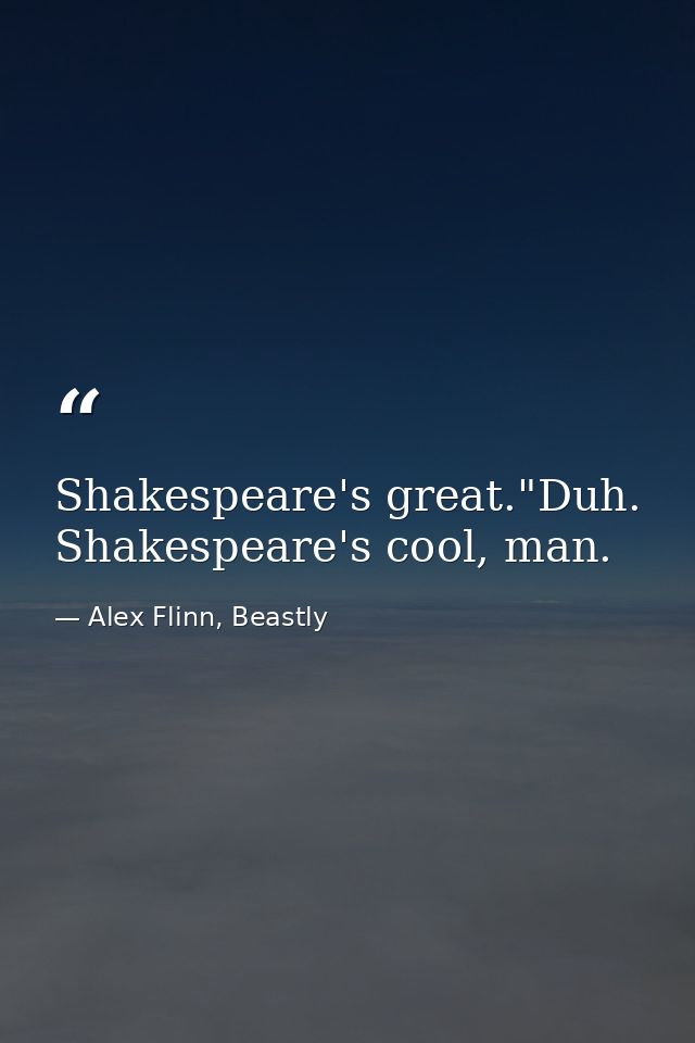 Shakespeare's great."Duh. Shakespeare's cool, man. — Alex Flinn, Beastly
