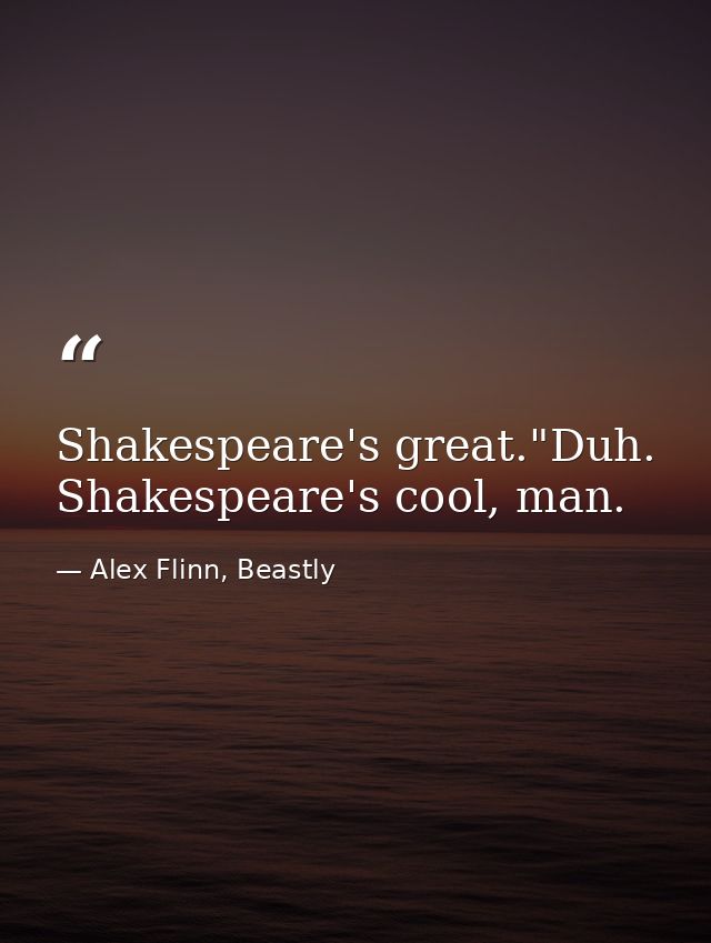 Shakespeare's great."Duh. Shakespeare's cool, man. — Alex Flinn, Beastly