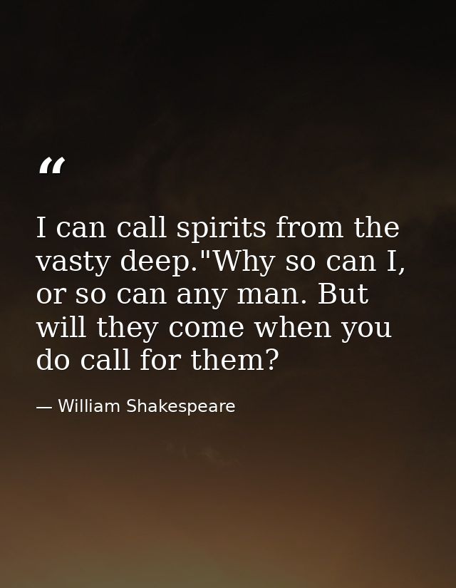 I can call spirits from the vasty deep."Why so can I, or so can any man. But will they come when you do call for them? — William Shakespeare