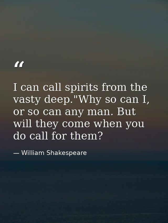 I can call spirits from the vasty deep."Why so can I, or so can any man. But will they come when you do call for them? — William Shakespeare