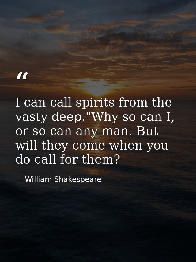 I can call spirits from the vasty deep."Why so can I, or so can any man. But will they come when you do call for them? — William Shakespeare
