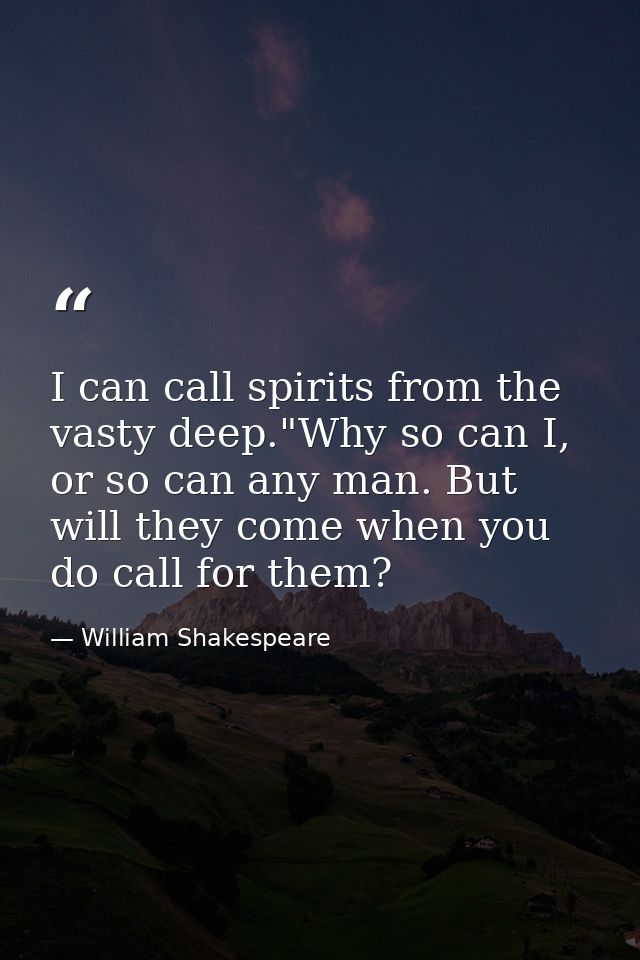 I can call spirits from the vasty deep."Why so can I, or so can any man. But will they come when you do call for them? — William Shakespeare