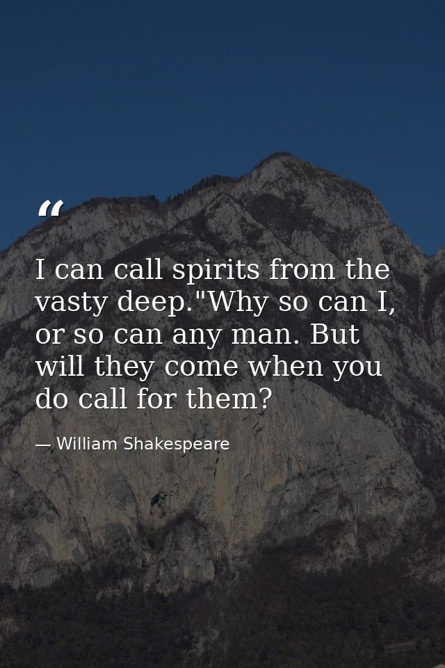 I can call spirits from the vasty deep."Why so can I, or so can any man. But will they come when you do call for them? — William Shakespeare