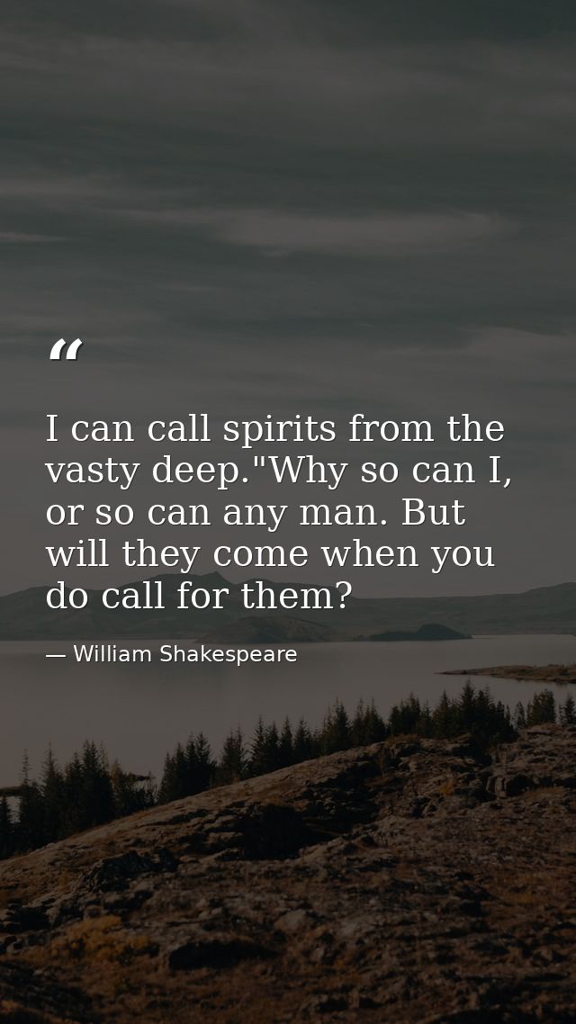 I can call spirits from the vasty deep."Why so can I, or so can any man. But will they come when you do call for them? — William Shakespeare