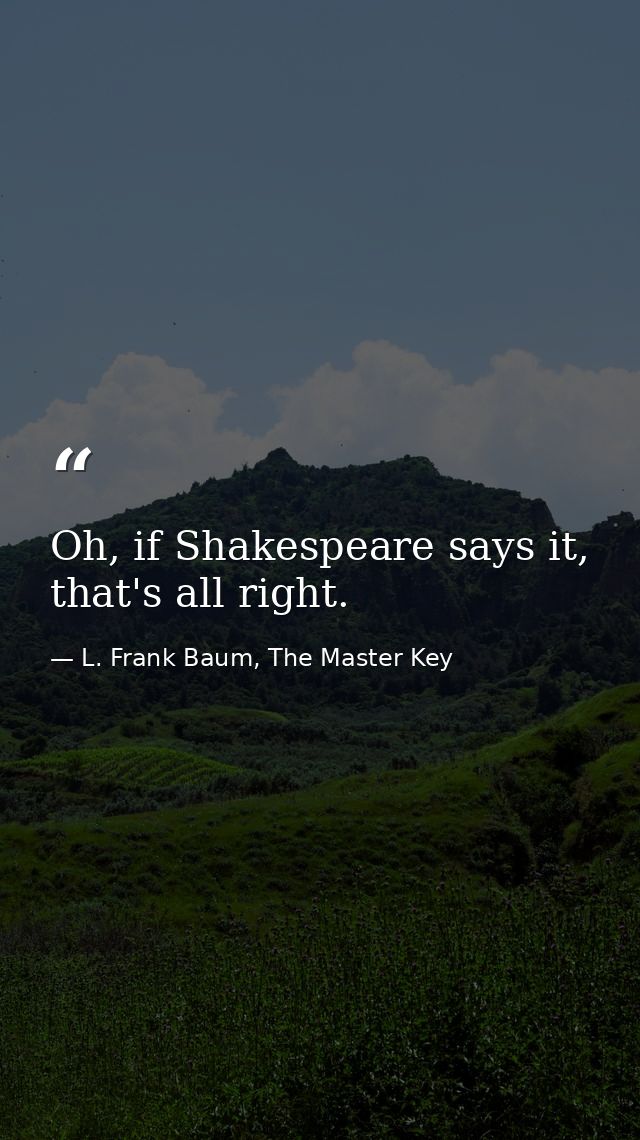 Oh, if Shakespeare says it, that's all right. — L. Frank Baum, The Master Key