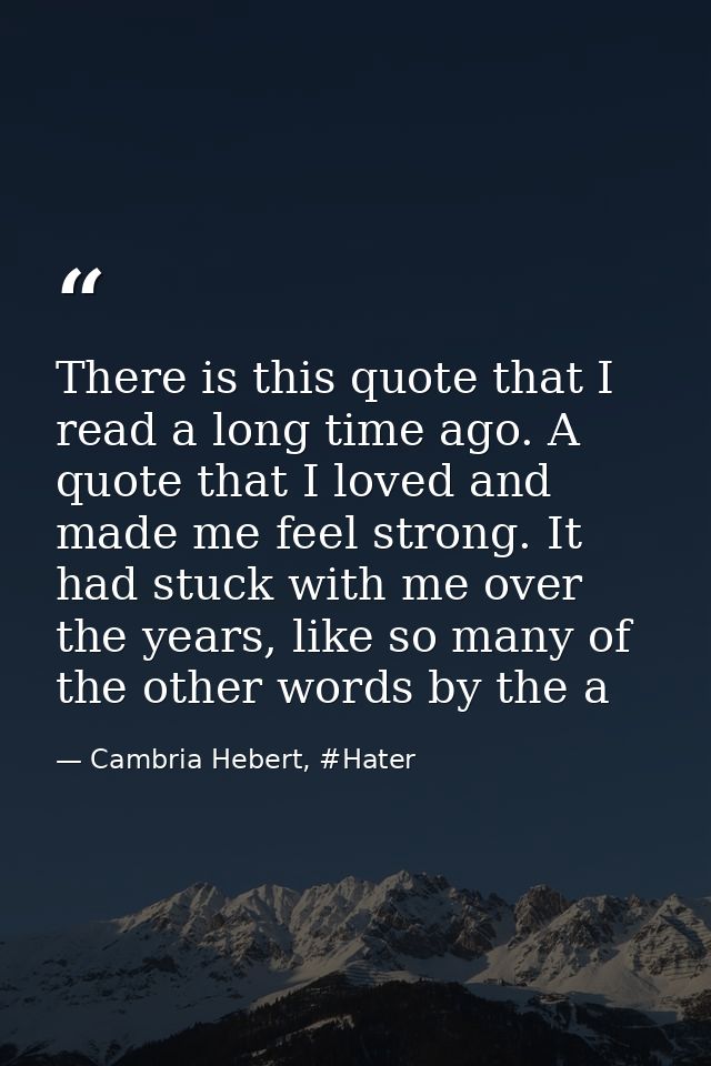 There is this quote that I read a long time ago. A quote that I loved and made me feel strong. It had stuck with me over — Cambria Hebert, #Hater