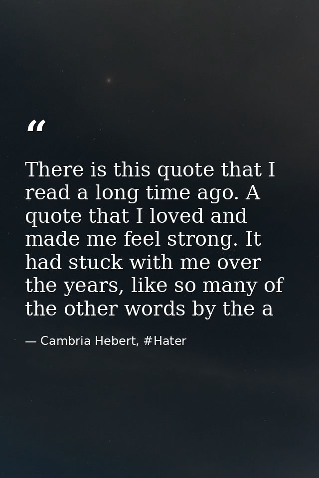 There is this quote that I read a long time ago. A quote that I loved and made me feel strong. It had stuck with me over — Cambria Hebert, #Hater