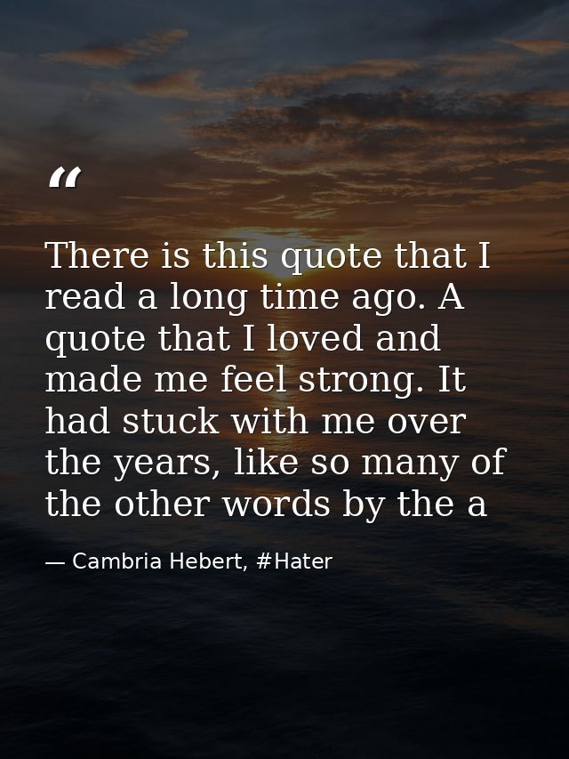 There is this quote that I read a long time ago. A quote that I loved and made me feel strong. It had stuck with me over — Cambria Hebert, #Hater