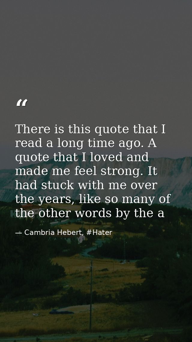 There is this quote that I read a long time ago. A quote that I loved and made me feel strong. It had stuck with me over — Cambria Hebert, #Hater