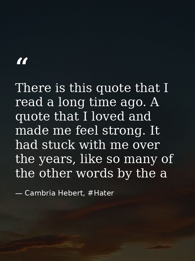 There is this quote that I read a long time ago. A quote that I loved and made me feel strong. It had stuck with me over — Cambria Hebert, #Hater