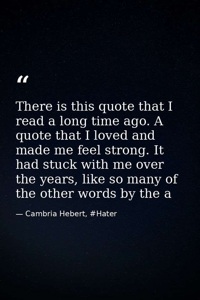 There is this quote that I read a long time ago. A quote that I loved and made me feel strong. It had stuck with me over — Cambria Hebert, #Hater