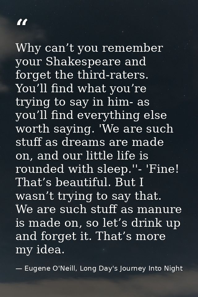 Why can’t you remember your Shakespeare and forget the third-raters. You’ll find what you’re trying to say in him- as yo — Eugene O'Neill, Long Day's Journey Into Night