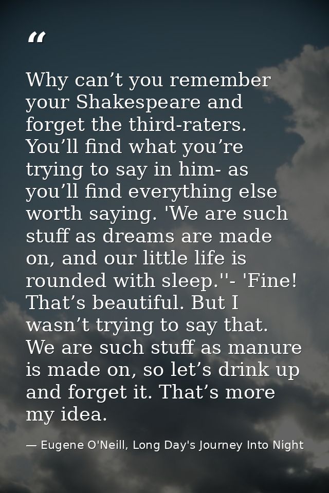 Why can’t you remember your Shakespeare and forget the third-raters. You’ll find what you’re trying to say in him- as yo — Eugene O'Neill, Long Day's Journey Into Night