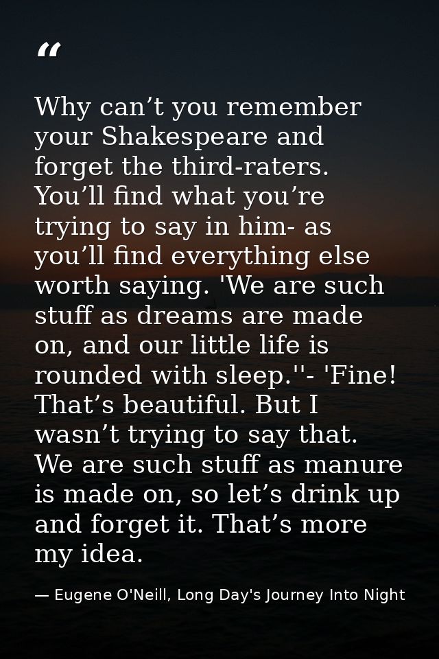 Why can’t you remember your Shakespeare and forget the third-raters. You’ll find what you’re trying to say in him- as yo — Eugene O'Neill, Long Day's Journey Into Night