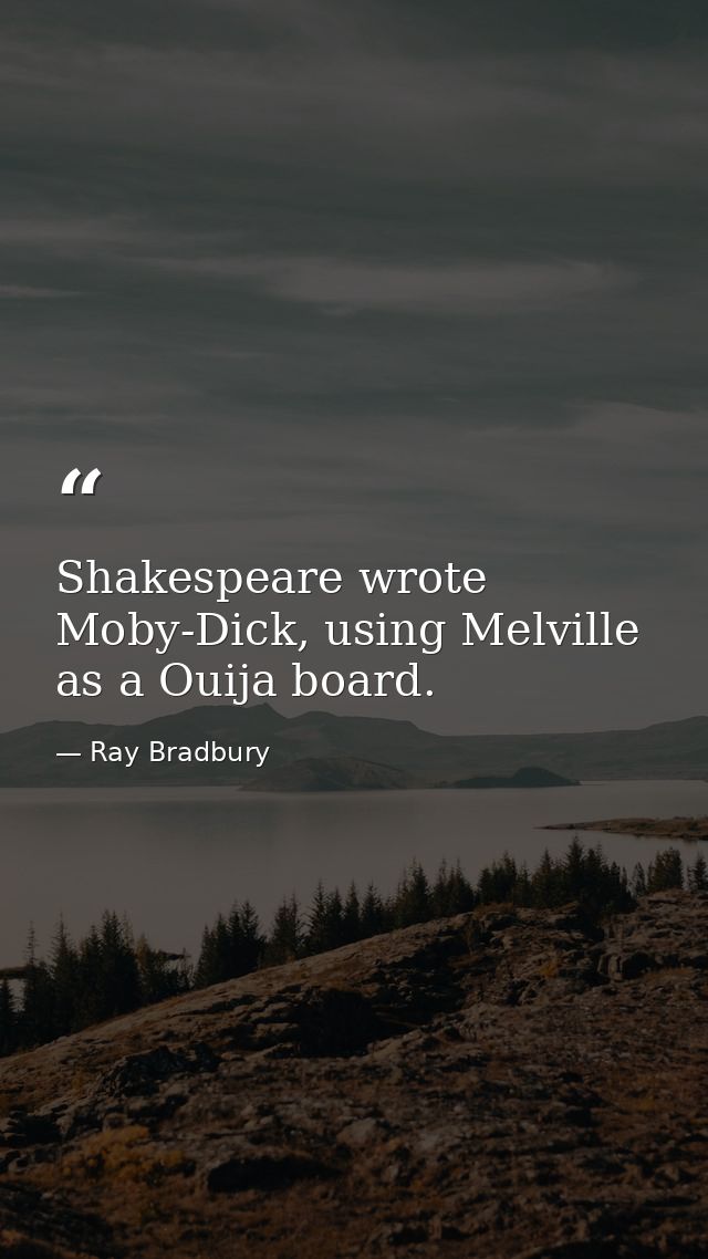 Shakespeare wrote Moby-Dick, using Melville as a Ouija board. — Ray Bradbury