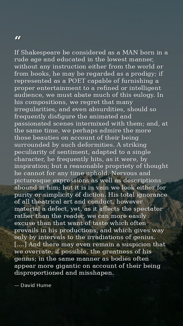 If Shakespeare be considered as a MAN born in a rude age and educated in the lowest manner, without any instruction eith — David Hume