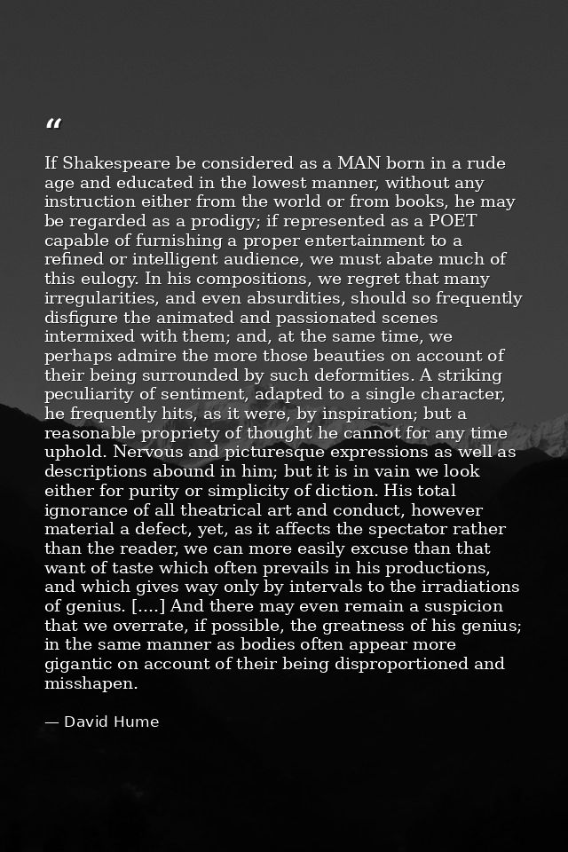 If Shakespeare be considered as a MAN born in a rude age and educated in the lowest manner, without any instruction eith — David Hume