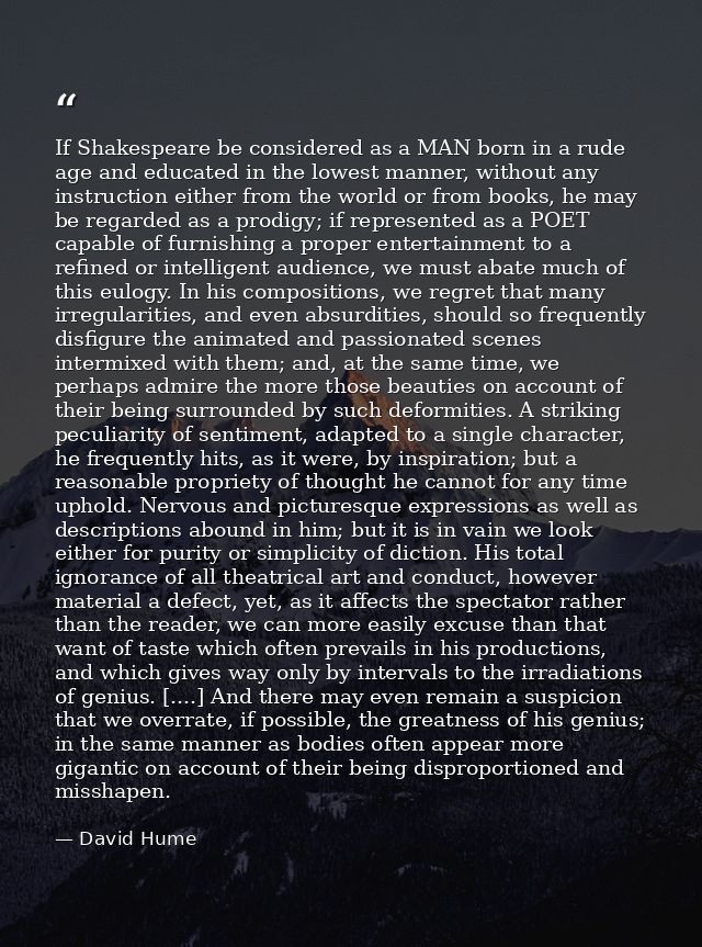 If Shakespeare be considered as a MAN born in a rude age and educated in the lowest manner, without any instruction eith — David Hume