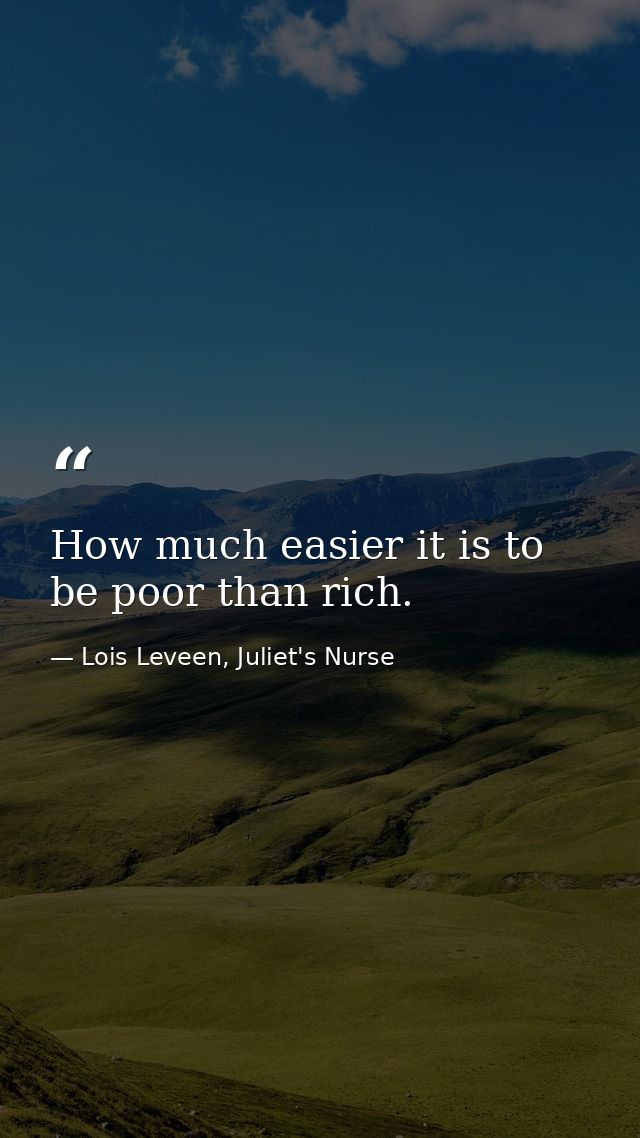How much easier it is to be poor than rich. — Lois Leveen, Juliet's Nurse