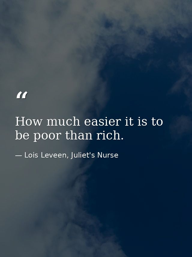 How much easier it is to be poor than rich. — Lois Leveen, Juliet's Nurse