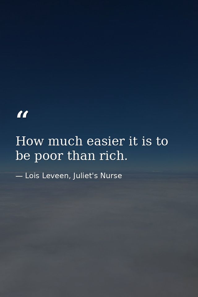 How much easier it is to be poor than rich. — Lois Leveen, Juliet's Nurse