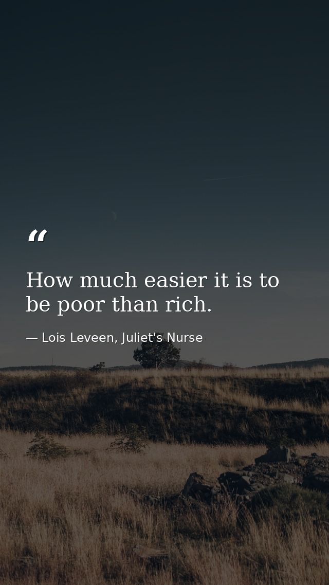 How much easier it is to be poor than rich. — Lois Leveen, Juliet's Nurse