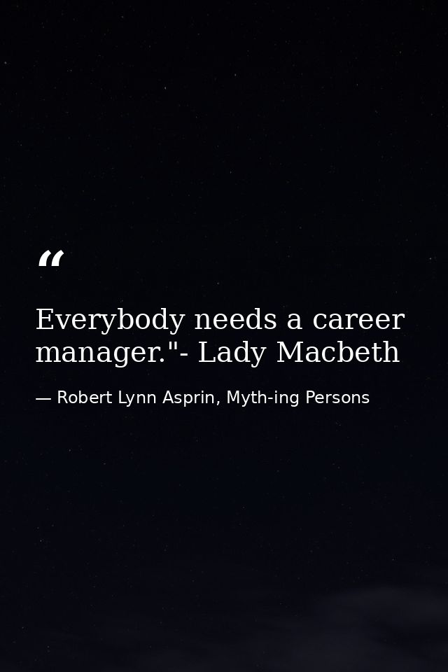 Everybody needs a career manager."- Lady Macbeth — Robert Lynn Asprin, Myth-ing Persons