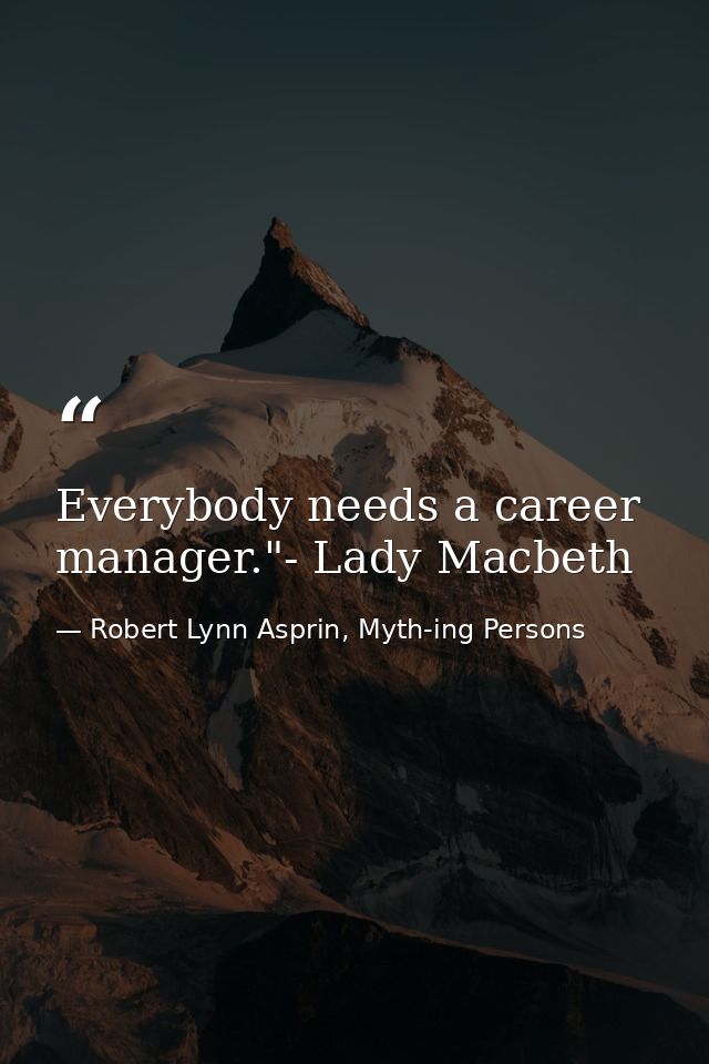 Everybody needs a career manager."- Lady Macbeth — Robert Lynn Asprin, Myth-ing Persons