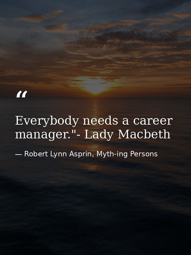Everybody needs a career manager."- Lady Macbeth — Robert Lynn Asprin, Myth-ing Persons