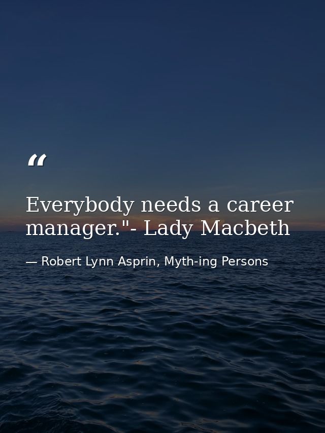 Everybody needs a career manager."- Lady Macbeth — Robert Lynn Asprin, Myth-ing Persons