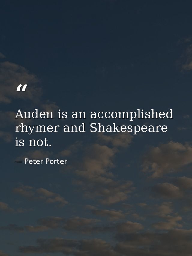 Auden is an accomplished rhymer and Shakespeare is not. — Peter Porter