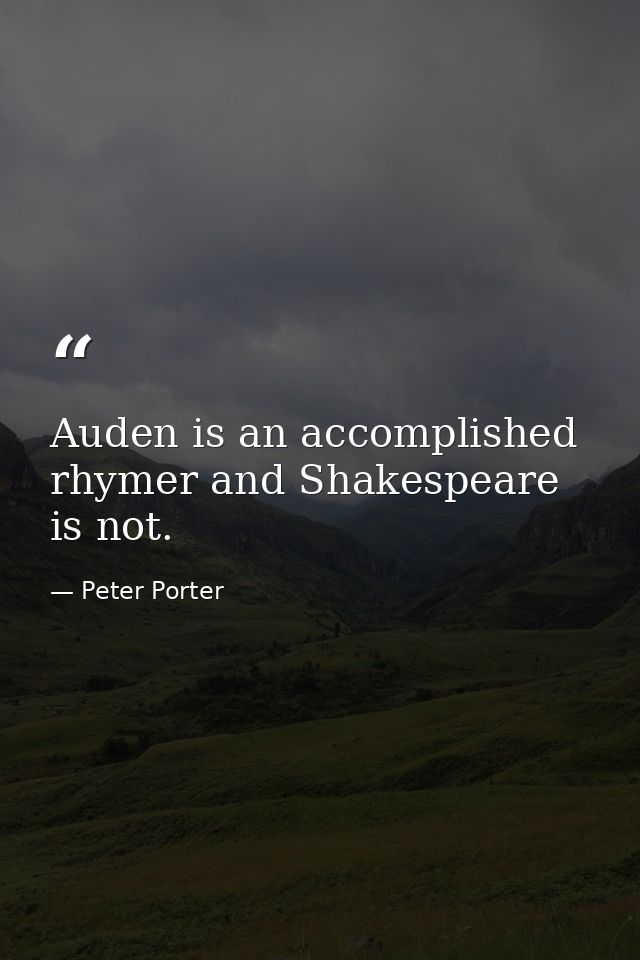 Auden is an accomplished rhymer and Shakespeare is not. — Peter Porter