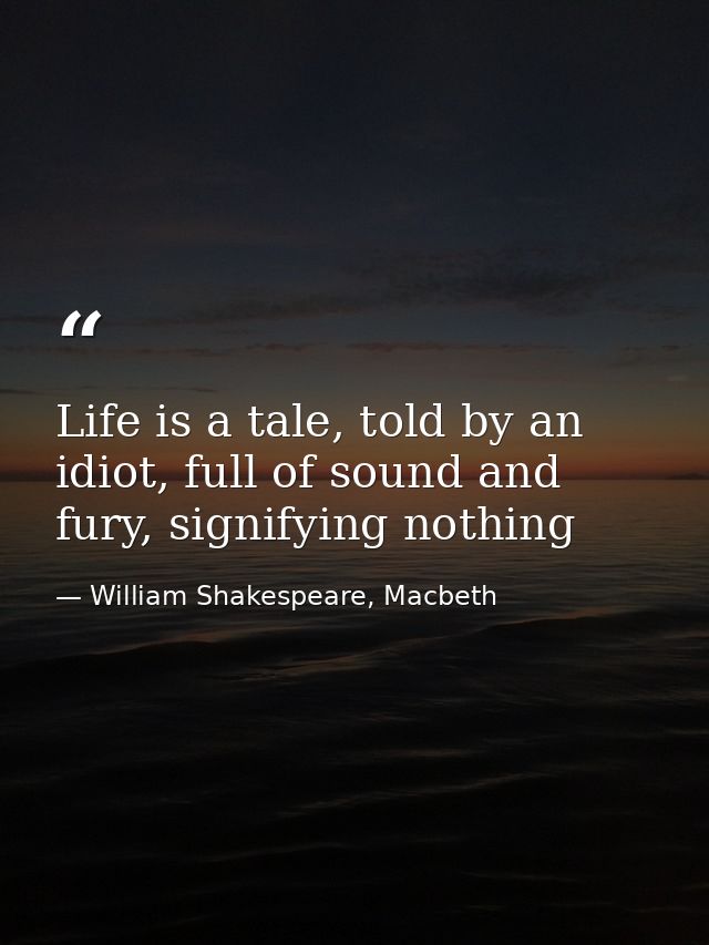 Life is a tale, told by an idiot, full of sound and fury, signifying nothing — William Shakespeare, Macbeth