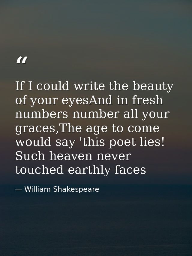 If I could write the beauty of your eyesAnd in fresh numbers number all your graces,The age to come would say 'this poet — William Shakespeare