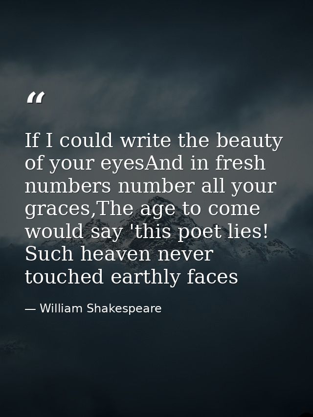 If I could write the beauty of your eyesAnd in fresh numbers number all your graces,The age to come would say 'this poet — William Shakespeare