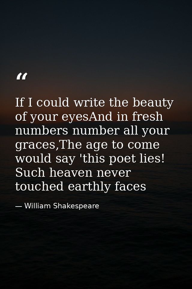 If I could write the beauty of your eyesAnd in fresh numbers number all your graces,The age to come would say 'this poet — William Shakespeare
