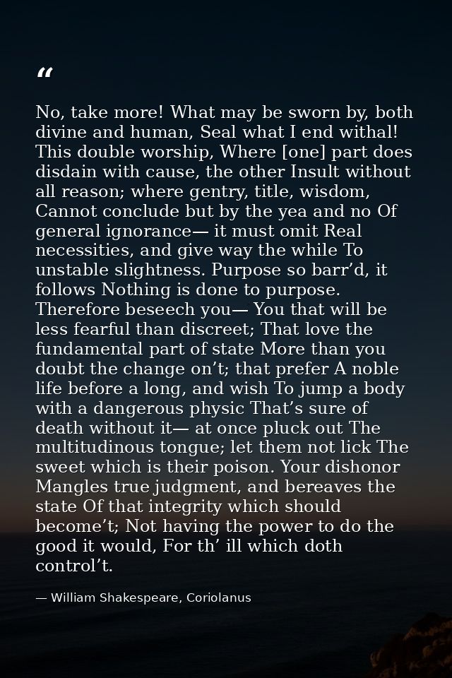 No, take more! What may be sworn by, both divine and human, Seal what I end withal! This double worship, Where [one] par — William Shakespeare, Coriolanus
