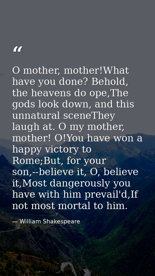 O mother, mother!What have you done? Behold, the heavens do ope,The gods look down, and this unnatural sceneThey laugh a — William Shakespeare