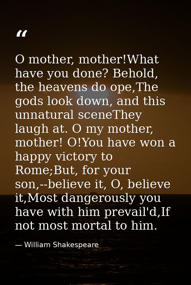 O mother, mother!What have you done? Behold, the heavens do ope,The gods look down, and this unnatural sceneThey laugh a — William Shakespeare