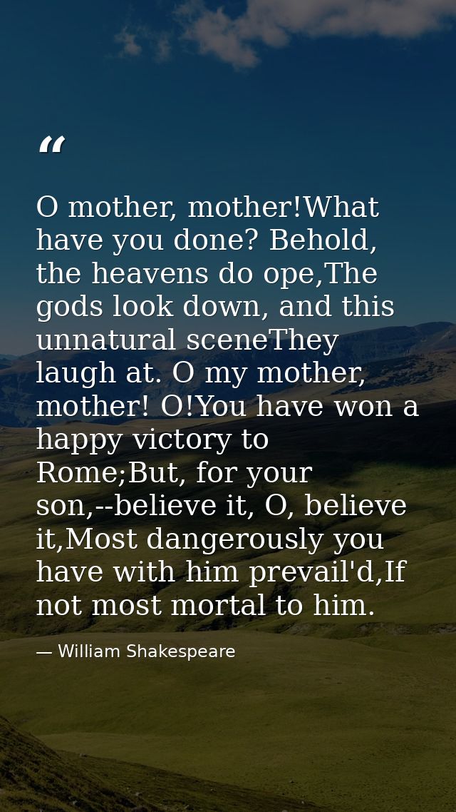 O mother, mother!What have you done? Behold, the heavens do ope,The gods look down, and this unnatural sceneThey laugh a — William Shakespeare