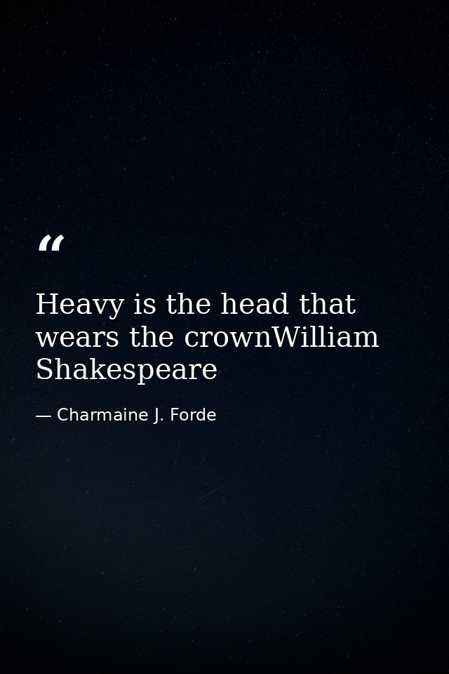 Heavy is the head that wears the crownWilliam Shakespeare — Charmaine J. Forde