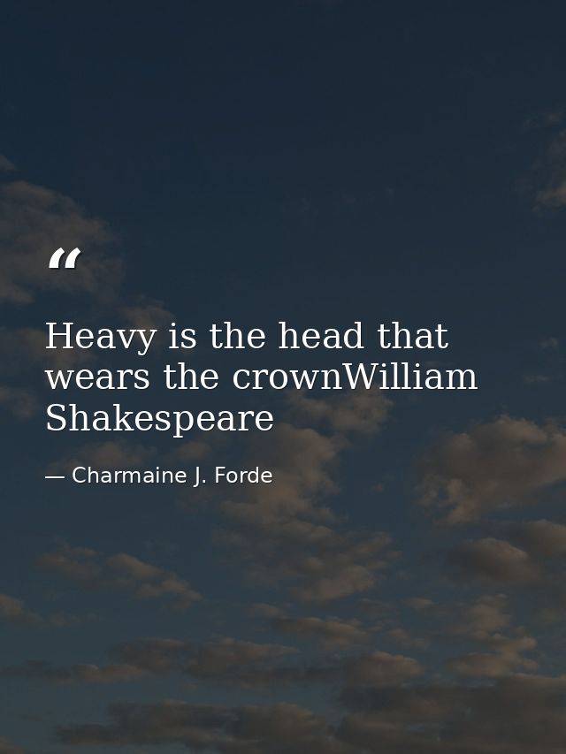 Heavy is the head that wears the crownWilliam Shakespeare — Charmaine J. Forde