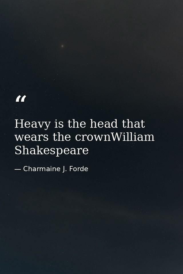 Heavy is the head that wears the crownWilliam Shakespeare — Charmaine J. Forde