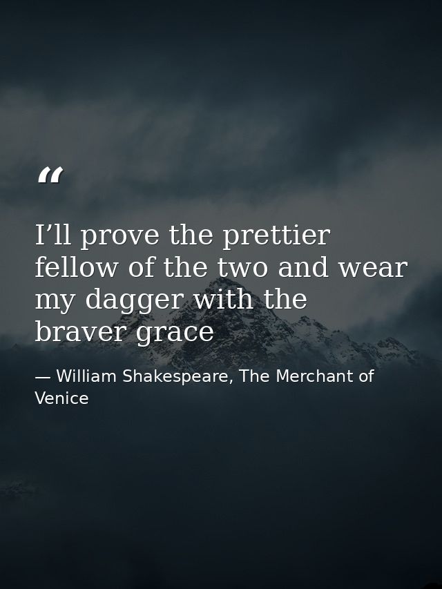 I’ll prove the prettier fellow of the two and wear my dagger with the braver grace — William Shakespeare, The Merchant of Venice