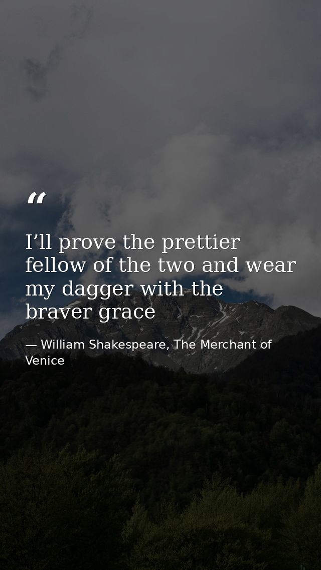 I’ll prove the prettier fellow of the two and wear my dagger with the braver grace — William Shakespeare, The Merchant of Venice