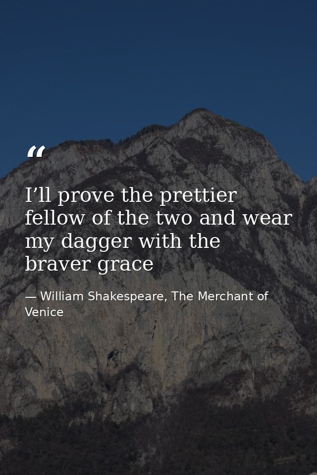I’ll prove the prettier fellow of the two and wear my dagger with the braver grace — William Shakespeare, The Merchant of Venice