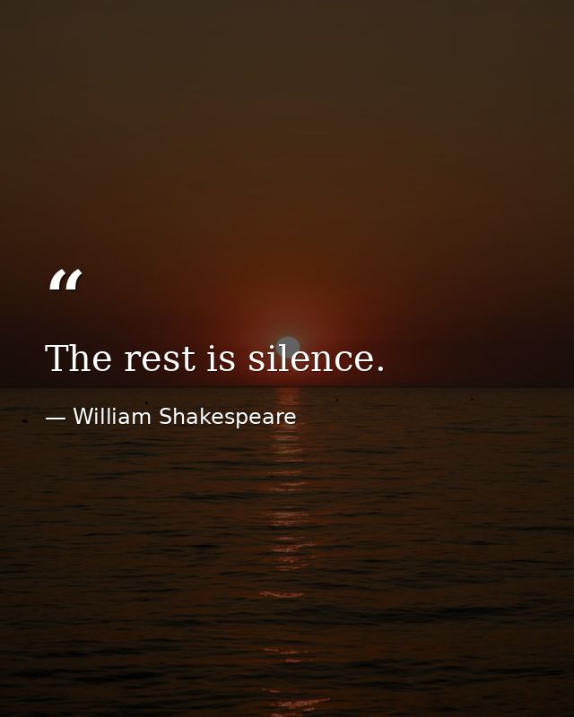 The rest is silence. — William Shakespeare